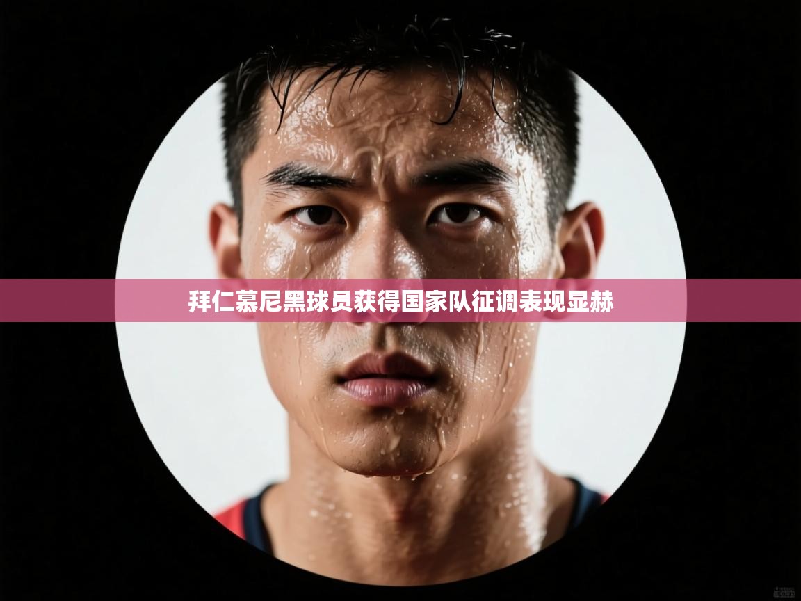 拜仁慕尼黑球员获得国家队征调表现显赫  第2张