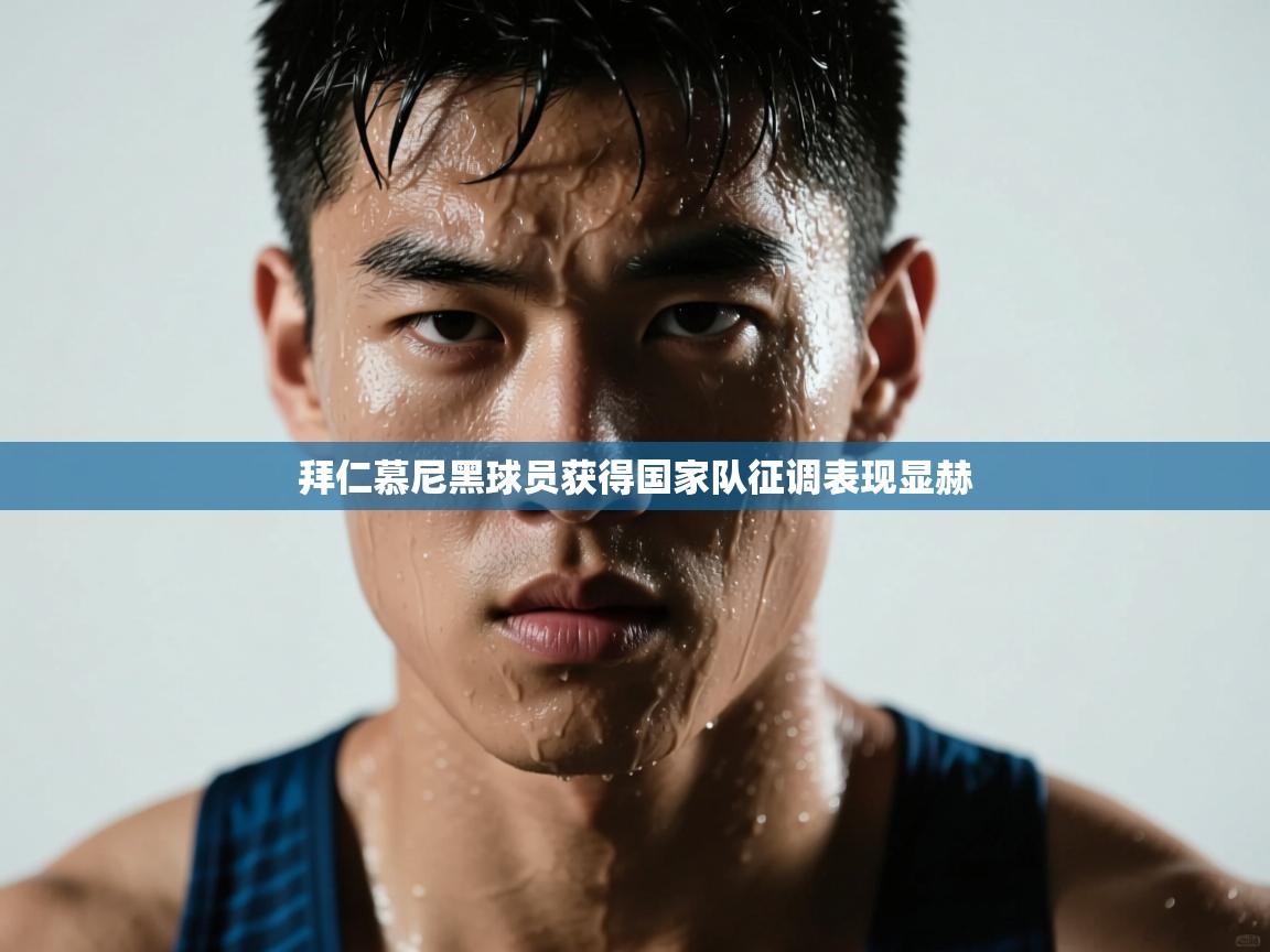 拜仁慕尼黑球员获得国家队征调表现显赫  第1张