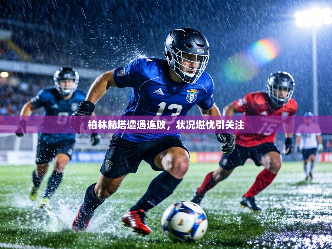 柏林赫塔遭遇连败，状况堪忧引关注  第1张