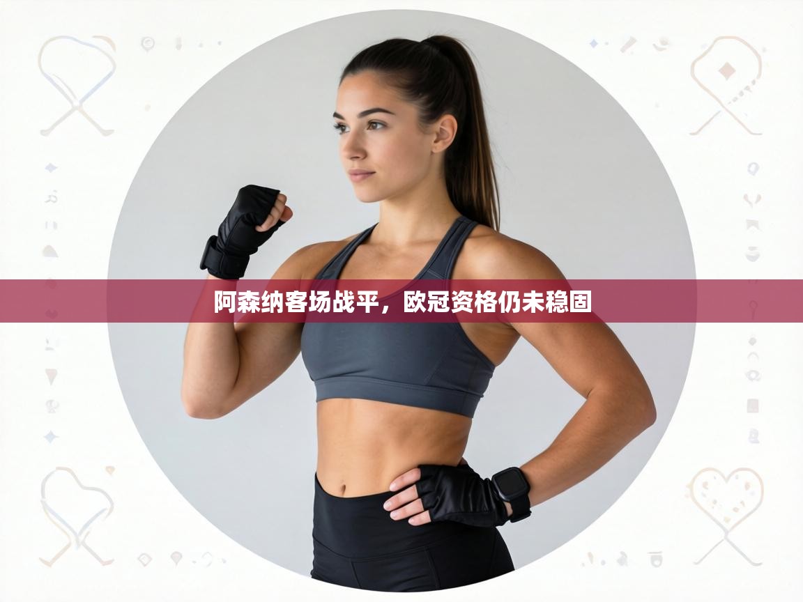 阿森纳客场战平，欧冠资格仍未稳固  第2张