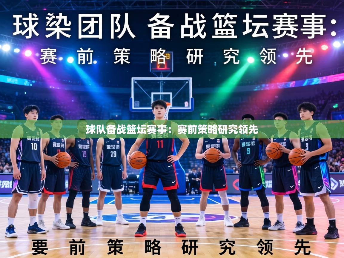 球队备战篮坛赛事:赛前策略研究领先 第2张